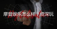 摩登娱乐怎么样？资深玩家带你揭秘真实体验
