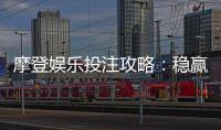 摩登娱乐投注攻略：稳赢技巧与实战经验分享