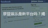 摩登娱乐是新平台吗？揭秘其背景与玩家真实体验
