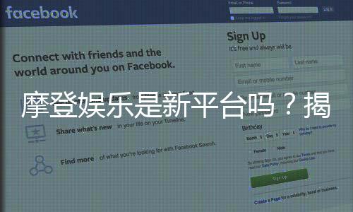 摩登娱乐是新平台吗？揭秘其背景与玩家真实体验