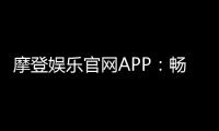 摩登娱乐官网APP：畅享顶级电子游艺与棋牌投注体验