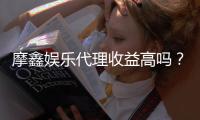 摩鑫娱乐代理收益高吗？资深玩家揭秘真实收入与提现技巧