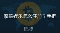 摩鑫娱乐怎么注册?手把手教你快速完成账号开通