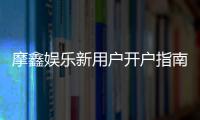 摩鑫娱乐新用户开户指南：轻松注册享首存礼金与独家优惠