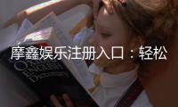摩鑫娱乐注册入口：轻松获取账号开启精彩游戏之旅