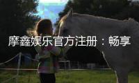 摩鑫娱乐官方注册：畅享顶级棋牌电游的尊贵体验