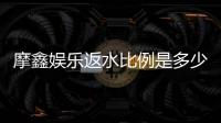 摩鑫娱乐返水比例是多少？高额返水优惠详细解析
