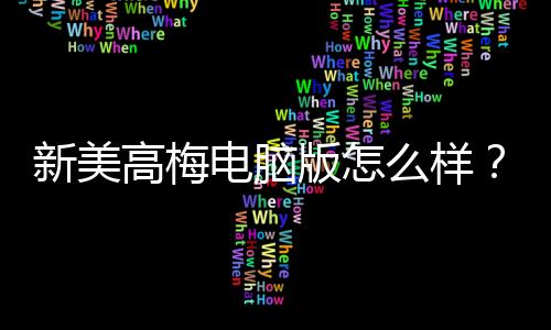 新美高梅电脑版怎么样？资深玩家带你全面评测体验
