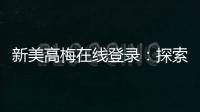 新美高梅在线登录：探索顶级娱乐平台的奢华体验与赢奖攻略
