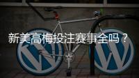 新美高梅投注赛事全吗？最新赛事覆盖与玩法解析