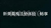新美高梅注册体验：畅享豪华娱乐与尊享礼遇