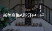 新美高梅APP开户：轻松注册享豪华礼遇与高额返水
