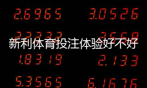 新利体育投注体验好不好？真实评测：界面、玩法、赔率与提款解析