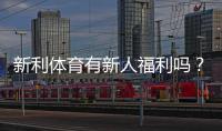 新利体育有新人福利吗?最新注册送优惠、优惠码与领取攻略全面解析