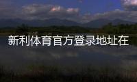 新利体育官方登录地址在哪里？最新版官网入口、登录步骤与安全指南