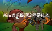 新航娱乐提现流程是什么？详细步骤与到账时间解析