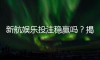 新航娱乐投注稳赢吗？揭秘高胜率玩家的实战策略与风险控制