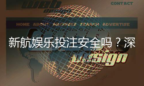 新航娱乐投注安全吗？深度解析平台保障与玩家实测体验