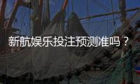 新航娱乐投注预测准吗？实测数据与玩家真实体验解析