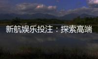 新航娱乐投注：探索高端博彩体验与赢利策略