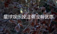 星球娱乐投注有没有优惠？最新优惠活动及独家福利解析