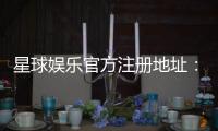 星球娱乐官方注册地址：快速获取官网入口与安全注册指南