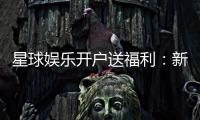星球娱乐开户送福利：新会员专享豪礼与高额返利