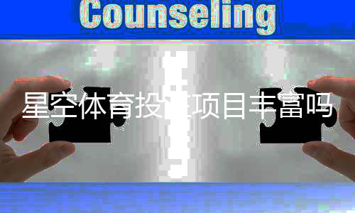 星空体育投注项目丰富吗？新手必看玩法清单与全面评测