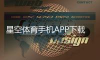星空体育手机APP下载怎么操作？官网iOS安卓安装与新手使用全攻略