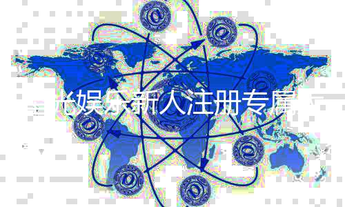 星光娱乐新人注册专属大礼包：首存即送888元彩金与VIP特权