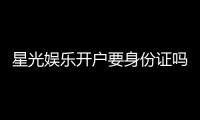 星光娱乐开户要身份证吗？详解实名认证流程与注意事项
