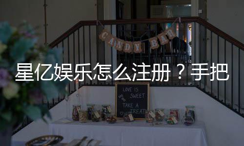 星亿娱乐怎么注册？手把手教你快速完成账号申请