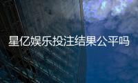 星亿娱乐投注结果公平吗？深度解析平台公正性与玩家实测反馈