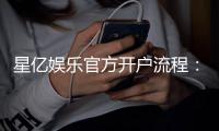 星亿娱乐官方开户流程：3分钟快速注册及首存优惠详解