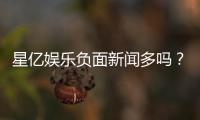 星亿娱乐负面新闻多吗？资深玩家为你深度解析平台真实口碑