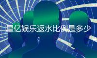 星亿娱乐返水比例是多少？揭秘高额返水与独家优惠详情