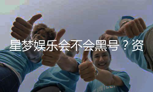 星梦娱乐会不会黑号？资深玩家揭秘平台安全性内幕