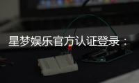 星梦娱乐官方认证登录：安全便捷的一站式游戏平台指南