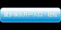 星梦娱乐开户入口：轻松注册畅享豪华游戏盛宴