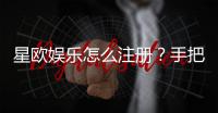 星欧娱乐怎么注册？手把手教你快速完成账号申请