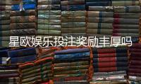 星欧娱乐投注奖励丰厚吗？深度解析高回报活动与实战技巧