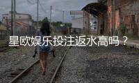 星欧娱乐投注返水高吗？揭秘高额返水背后的真实福利