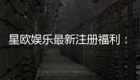 星欧娱乐最新注册福利：新会员专享豪礼与高额返水活动
