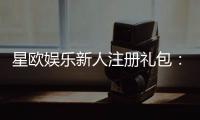 星欧娱乐新人注册礼包：首存福利与独家优惠等你拿