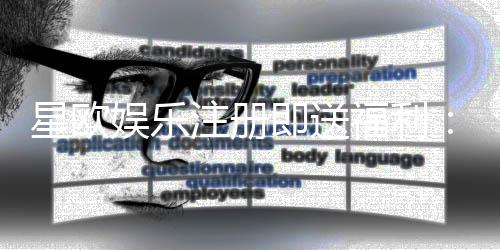星欧娱乐注册即送福利:新会员专享豪礼首存即赠888元