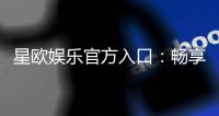 星欧娱乐官方入口：畅享顶级棋牌电游的尊贵体验