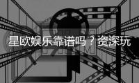 星欧娱乐靠谱吗？资深玩家带你揭秘真实体验