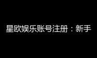 星欧娱乐账号注册：新手快速开户及充值教程