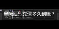 星际娱乐充值多久到账？3分钟快速到账技巧与常见问题解析