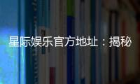 星际娱乐官方地址：揭秘最受欢迎的在线游戏平台